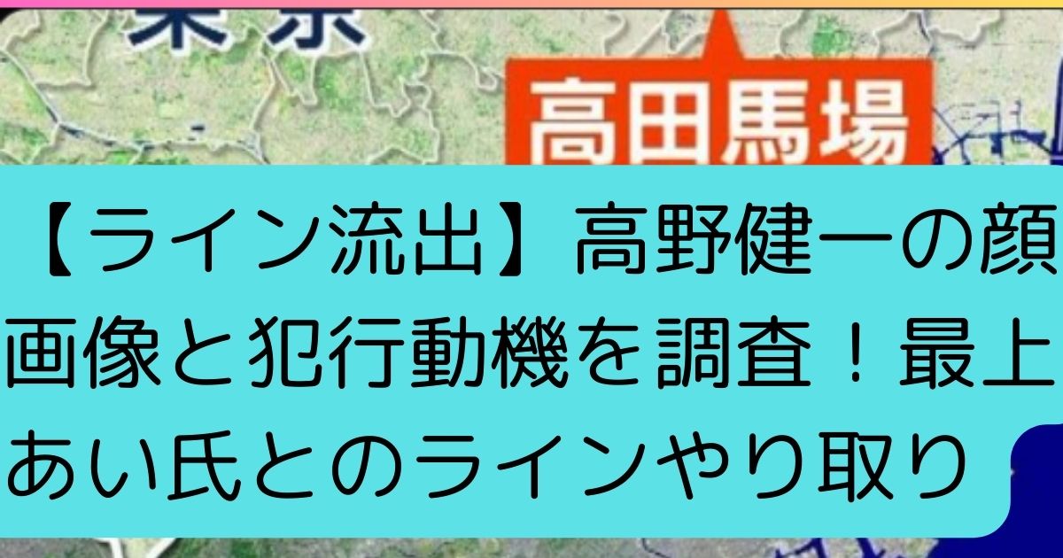 【ライン流出】高野健一の顔画像と犯行動機を調査！最上あい氏とのラインやり取り