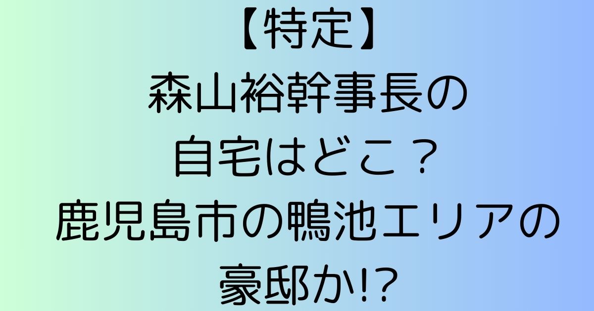 【特定】森山裕の自宅はどこ？鹿児島市の鴨池エリアにある豪邸か!?