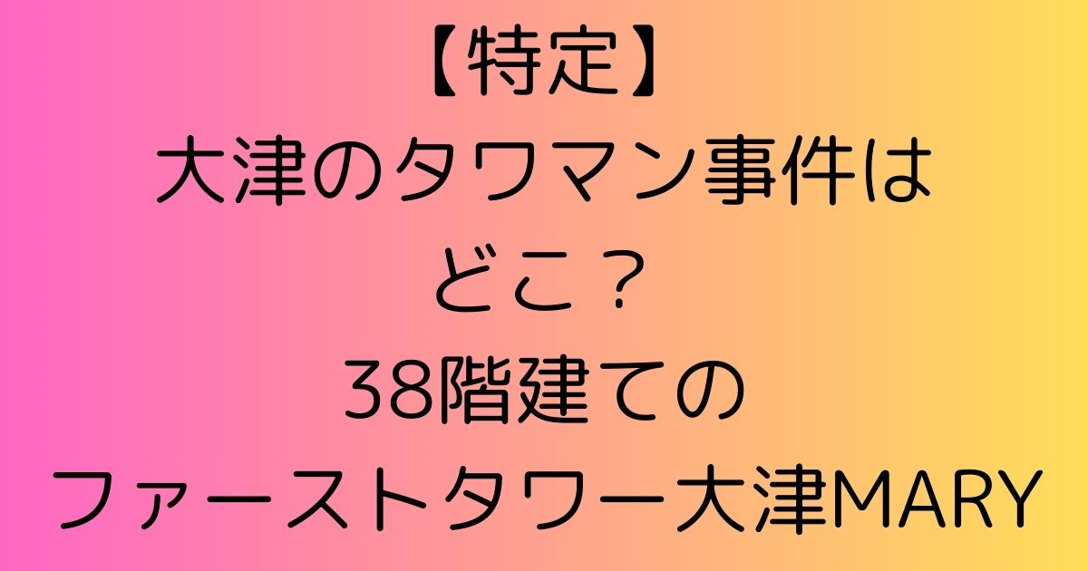 【特定】大津のタワマン事件はどこ？38階建てのファーストタワー大津MARY